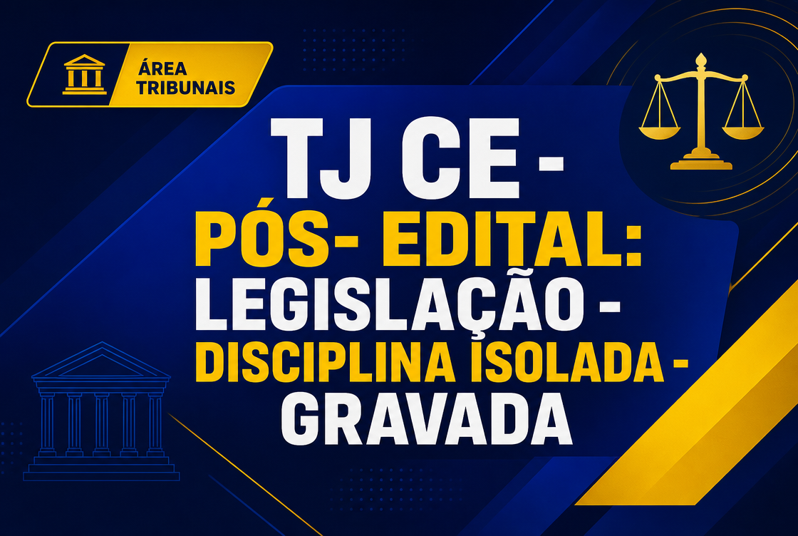 TJ CE - PÓS- EDITAL: LEGISLAÇÃO - DISCIPLINA ISOLADA - GRAVADA