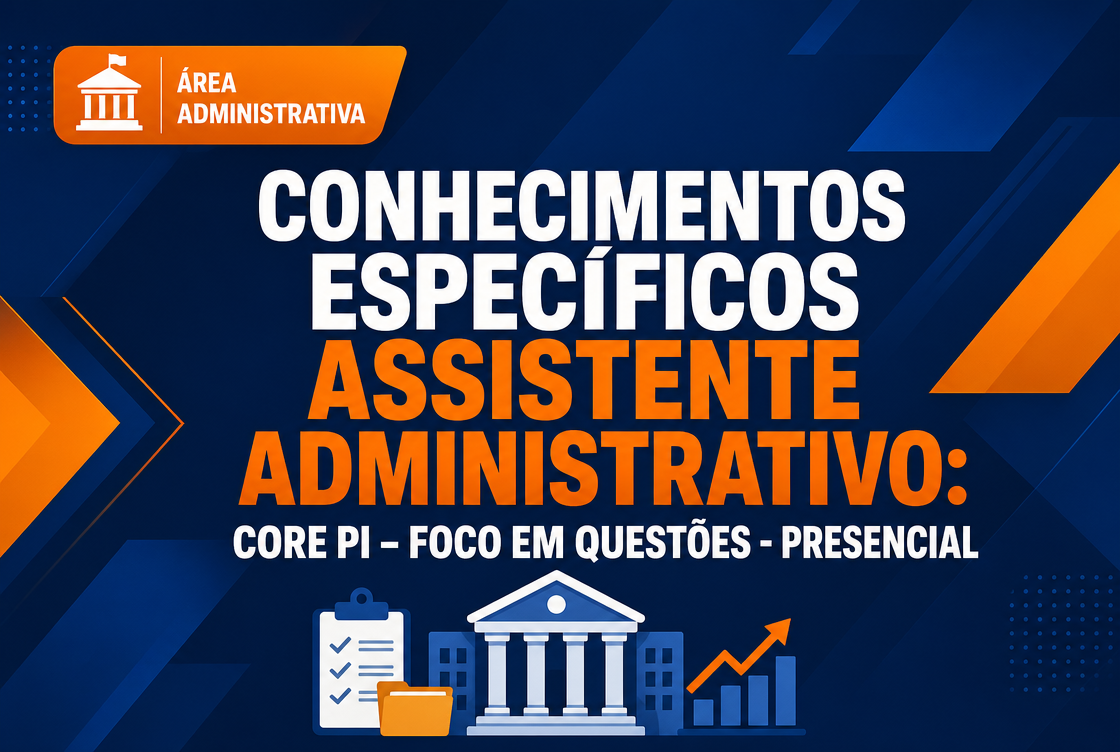 CONHECIMENTOS ESPECÍFICOS ASSISTENTE ADMINISTRATIVO: CORE PI – FOCO EM QUESTÕES - PRESENCIAL