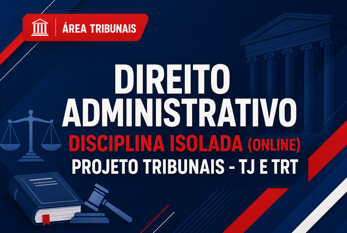 PROJETO TRIBUNAIS - TJ E TRT - DIREITO ADMINISTRATIVO - DISCIPLINA ISOLADA (ONLINE).